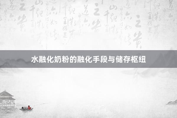 水融化奶粉的融化手段与储存枢纽