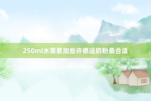 250ml水需要加些许德运奶粉最合适